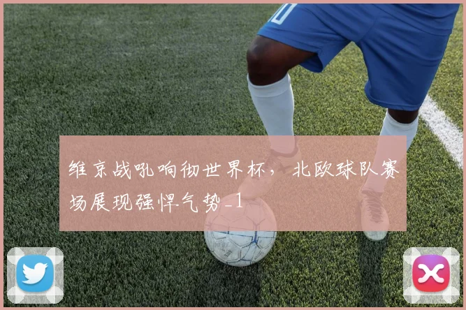 维京战吼响彻世界杯，北欧球队赛场展现强悍气势_1