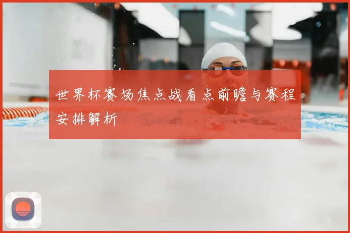 世界杯赛场焦点战看点前瞻与赛程安排解析