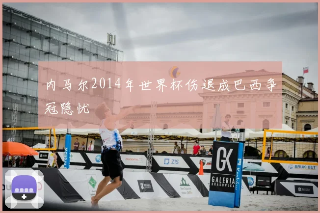 内马尔2014年世界杯伤退成巴西争冠隐忧