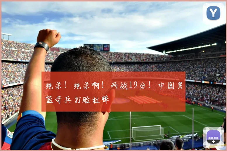 绝杀！绝杀啊！两战19分！中国男篮奇兵打脸杜锋